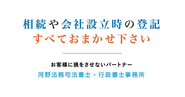 相続や会社設立時の登記すべておまかせ下さい お客様に損をさせないパートナー河野法務司法書士・行政書士事務所